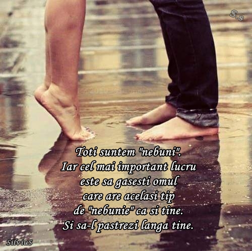 Toti suntem nebuni. Cel mai important este sa gesesti omul care are acelasi tip de nebunie ca si tine. Si sa-l pastrezi langa tine.