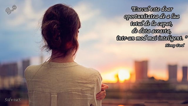 Eșecul este doar oportunitatea de a lua totul de la capăt, de data aceasta, într-un mod mai inteligent.  Henry Ford