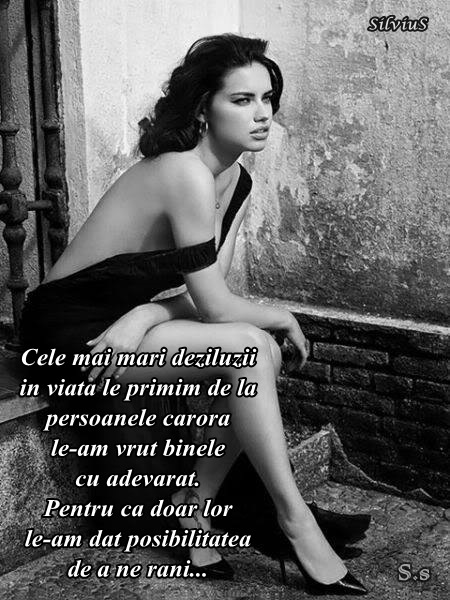 Cele mai mari deziluzii in viata le primim de la persoanele carora le-am vrut binele cu adevarat. Pentru ca doar lor le-am dat posibilitatea de a ne rani...