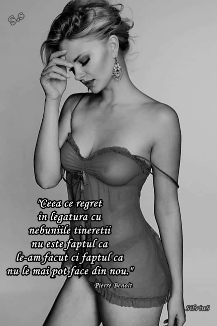 Ceea ce regret in legatura cu nebuniile tineretii nu este faptul ca le-am facut ci faptul ca nu le mai pot face din nou.   Pierre Benoit