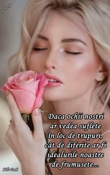 Dacă ochii noștri ar vedea suflete în loc de trupuri, cât de diferite ar fi idealurile noastre de frumusețe...