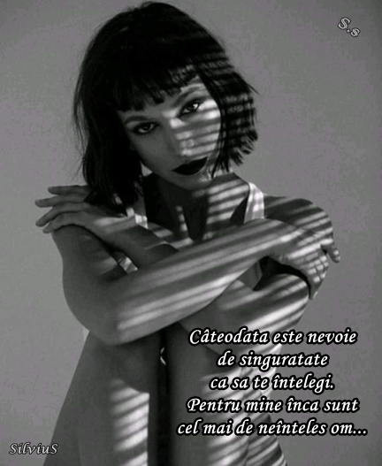 Câteodată este nevoie de singurătate ca sa te înțelegi. Pentru mine încă sunt cel mai de neînțeles om.