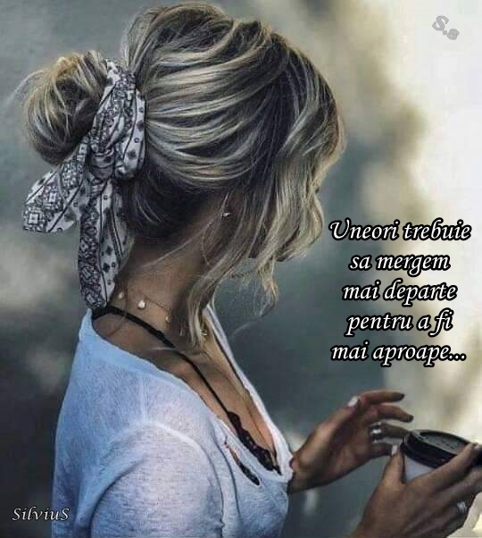 Uneori trebuie să mergem mai departe pentru a fi mai aproape...