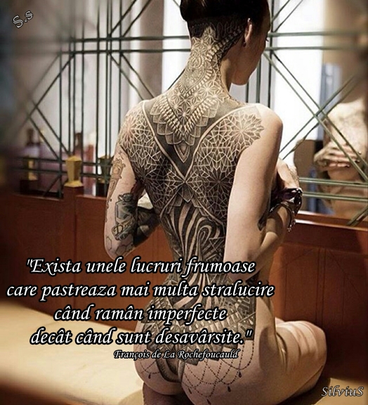 Există unele lucruri frumoase care păstrează mai multă strălucire când rămân imperfecte decât când sunt desăvârșite.   François de La Rochefoucauld