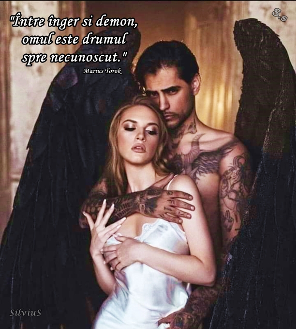 Între înger şi demon, omul este drumul spre necunoscut.   Marius Torok