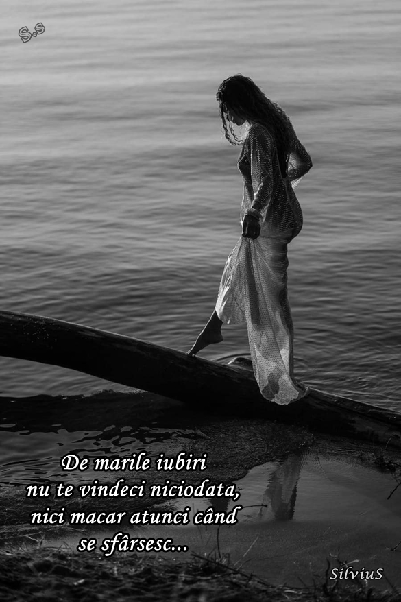 De marile iubiri nu te vindeci niciodată, nici măcar atunci când se sfârșesc.