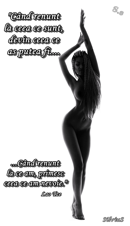 Când renunț la ceea ce sunt, devin ceea ce aș putea fi.  Lao Tze